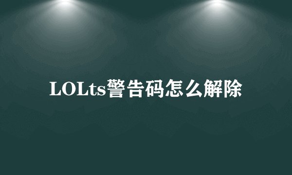 LOLts警告码怎么解除