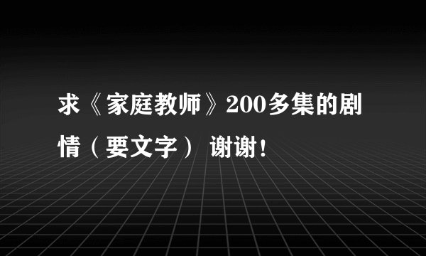 求《家庭教师》200多集的剧情（要文字） 谢谢！