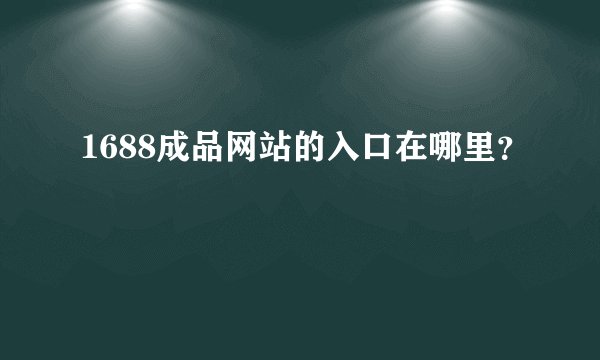1688成品网站的入口在哪里？