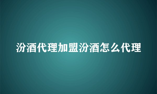 汾酒代理加盟汾酒怎么代理