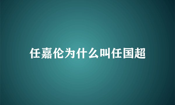 任嘉伦为什么叫任国超