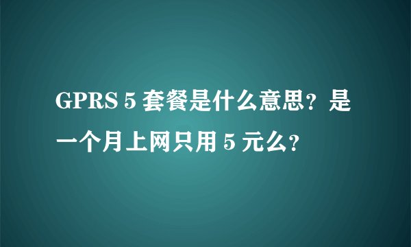 GPRS５套餐是什么意思？是一个月上网只用５元么？