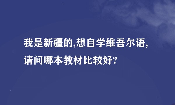 我是新疆的,想自学维吾尔语,请问哪本教材比较好?