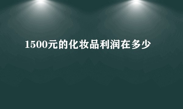 1500元的化妆品利润在多少