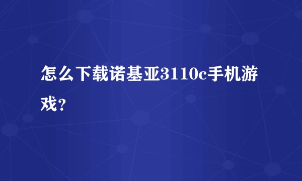 怎么下载诺基亚3110c手机游戏?