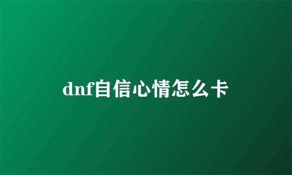 dnf自信心情怎么卡