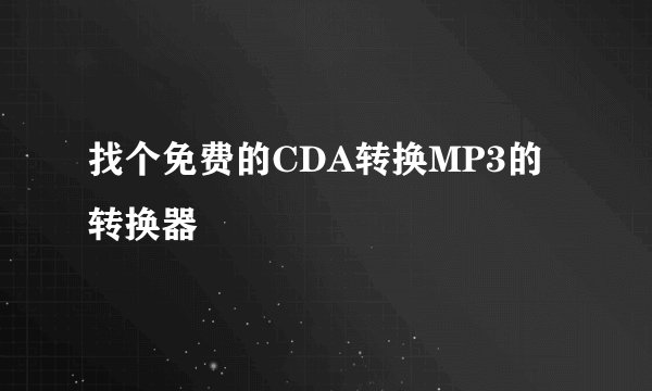 找个免费的CDA转换MP3的转换器