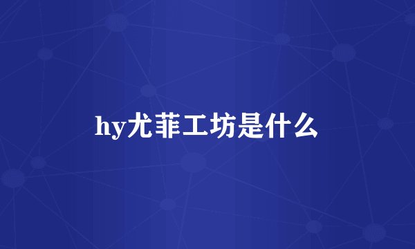 hy尤菲工坊是什么