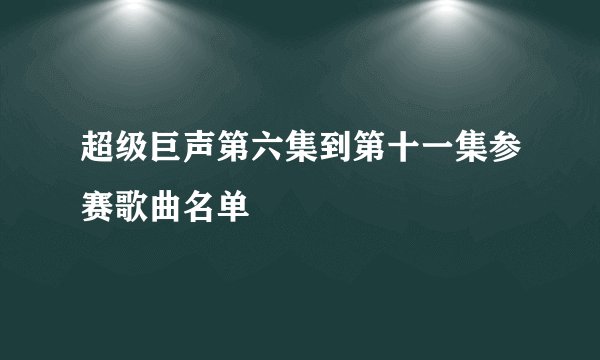 超级巨声第六集到第十一集参赛歌曲名单
