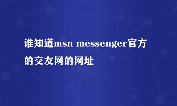 谁知道msn messenger官方的交友网的网址