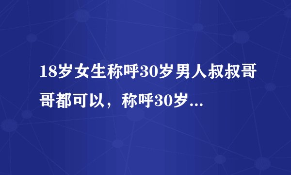 18岁女生称呼30岁男人叔叔哥哥都可以，称呼30岁女人只叫阿姨，对么？