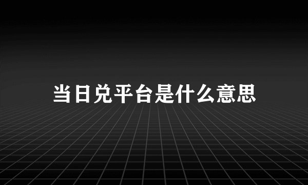 当日兑平台是什么意思