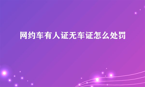 网约车有人证无车证怎么处罚