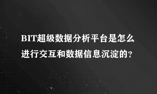 BIT超级数据分析平台是怎么进行交互和数据信息沉淀的？