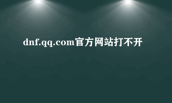 dnf.qq.com官方网站打不开