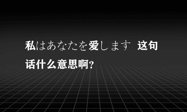 私はあなたを爱します  这句话什么意思啊？
