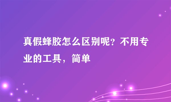真假蜂胶怎么区别呢？不用专业的工具，简单