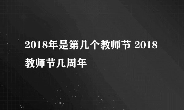 2018年是第几个教师节 2018教师节几周年