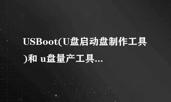USBoot(U盘启动盘制作工具)和 u盘量产工具 一样？区别在那？