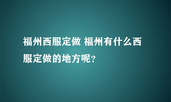 福州西服定做 福州有什么西服定做的地方呢？