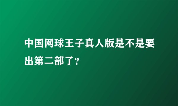 中国网球王子真人版是不是要出第二部了？