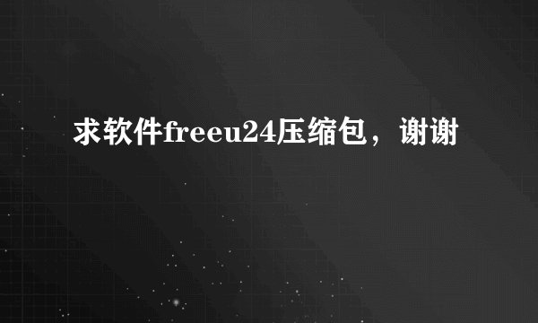 求软件freeu24压缩包，谢谢