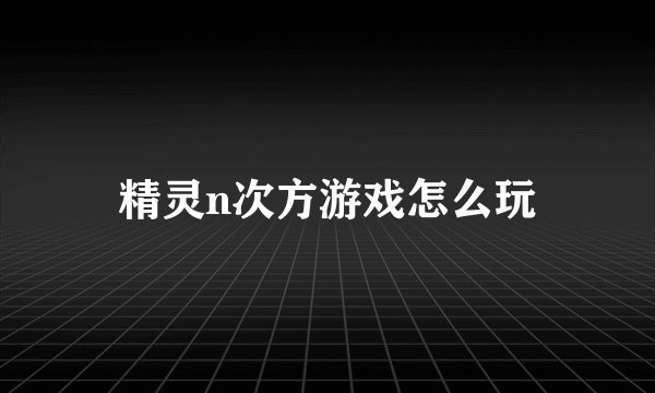 精灵n次方游戏怎么玩