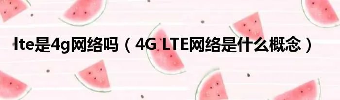 lte是4g网络吗（4G LTE网络是什么概念）