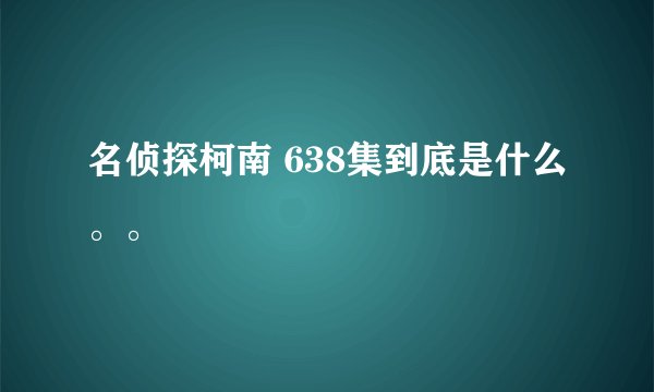 名侦探柯南 638集到底是什么。。