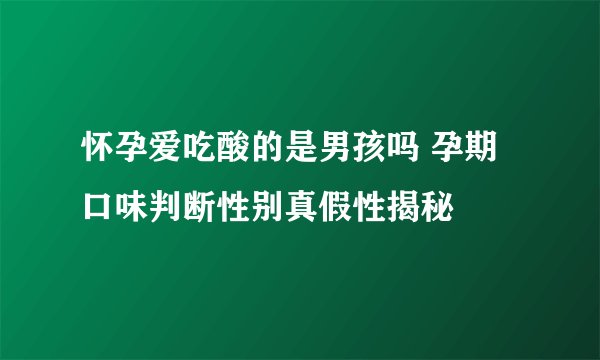 怀孕爱吃酸的是男孩吗 孕期口味判断性别真假性揭秘