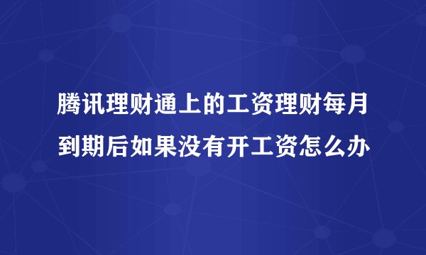 腾讯理财通上的工资理财每月到期后如果没有开工资怎么办