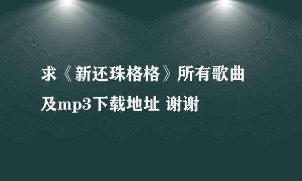 求《新还珠格格》所有歌曲 及mp3下载地址 谢谢