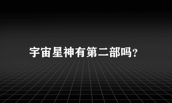 宇宙星神有第二部吗？