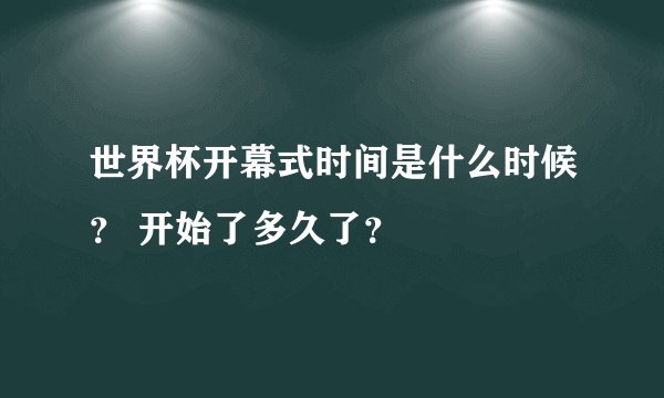 世界杯开幕式时间是什么时候？ 开始了多久了？