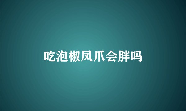 吃泡椒凤爪会胖吗