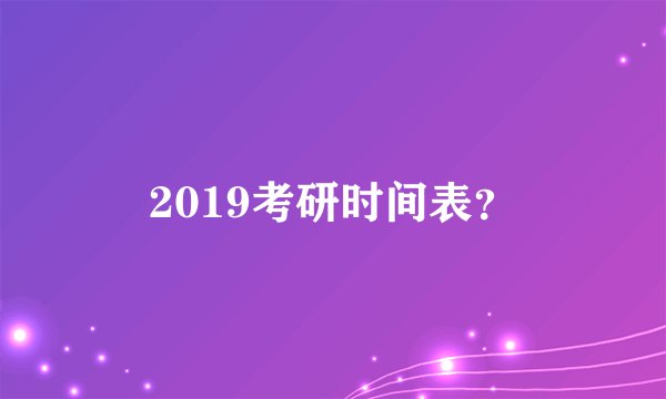 2019考研时间表？
