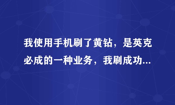 我使用手机刷了黄钻，是英克必成的一种业务，我刷成功了不用钱
