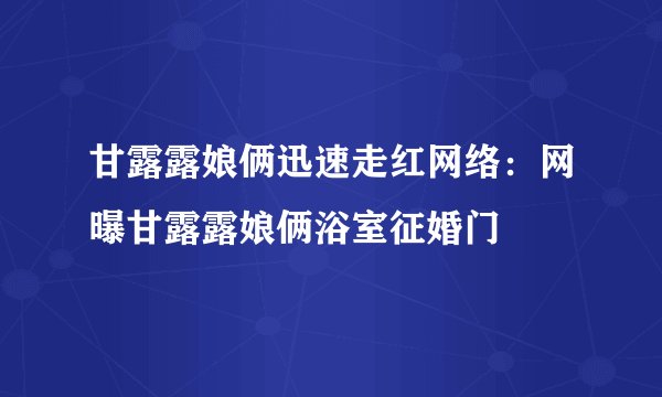 甘露露娘俩迅速走红网络：网曝甘露露娘俩浴室征婚门