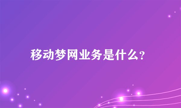 移动梦网业务是什么?