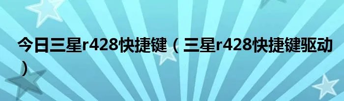 今日三星r428快捷键（三星r428快捷键驱动）