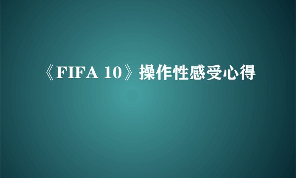 《FIFA 10》操作性感受心得