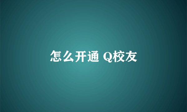 怎么开通 Q校友