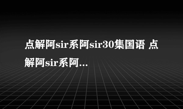 点解阿sir系阿sir30集国语 点解阿sir系阿sir30集粤语 点解阿sir系阿sir第30集