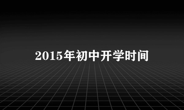 2015年初中开学时间