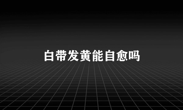 白带发黄能自愈吗