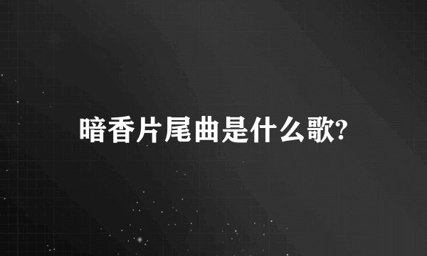暗香片尾曲是什么歌?