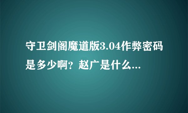 守卫剑阁魔道版3.04作弊密码是多少啊?赵广是什么偶久-什么神?