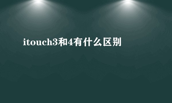 itouch3和4有什么区别