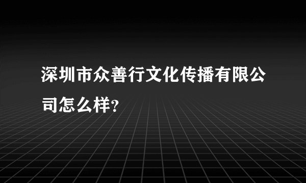 深圳市众善行文化传播有限公司怎么样？