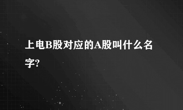 上电B股对应的A股叫什么名字?